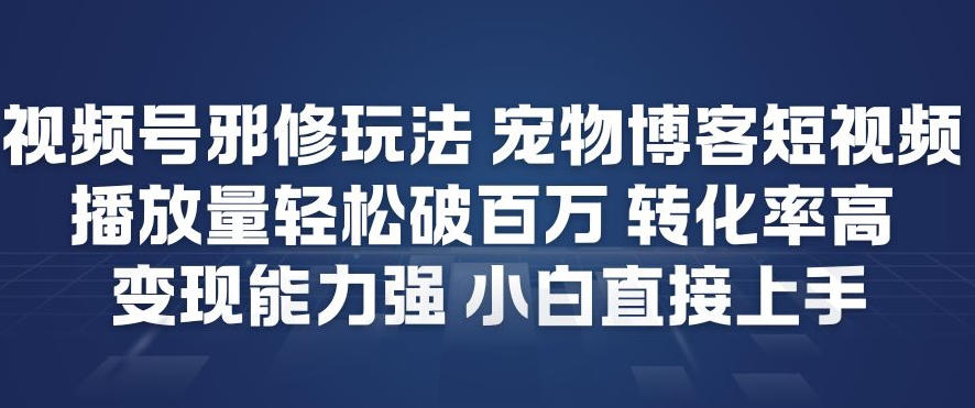 视频号邪修玩法宠物博客短视频，播放量轻松破百万，转化率高，变现能力强，小白直接上手客创社区-专注互联网轻资产资源整合与分享客创社区-专注互联网轻资产资源整合与分享