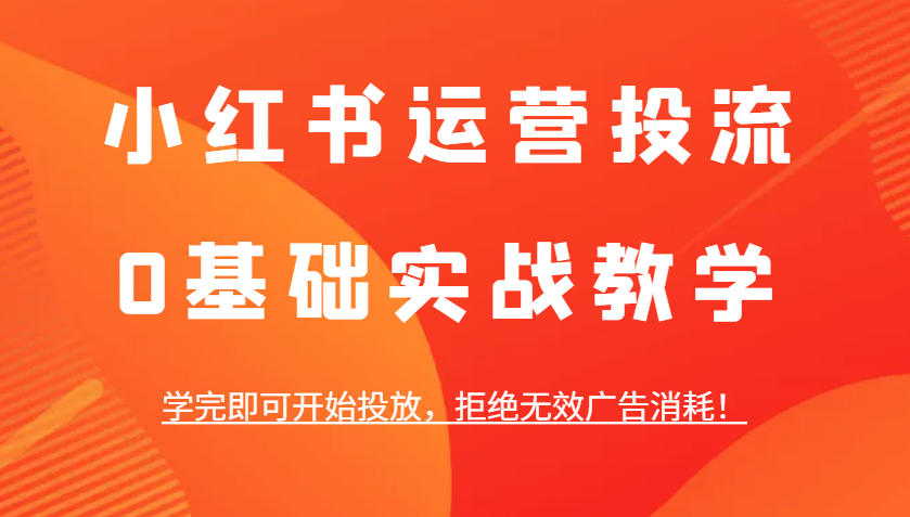小红书运营投流，0基础实战教学，学完即可开始投放，拒绝无效广告消耗！客创社 - 专注互联网轻资产创业及网络项目资源整合与分享客创社 - 专注互联网轻资产创业及网络项目资源整合与分享