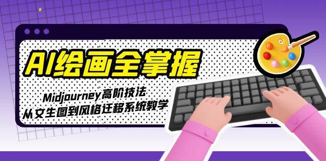 AI绘画全掌握：Midjourney高阶技法，从文生图到风格迁移系统教学-客创社 - 专注互联网轻资产创业及网络项目资源整合与分享客创社-免费且强大的项目分享网站！