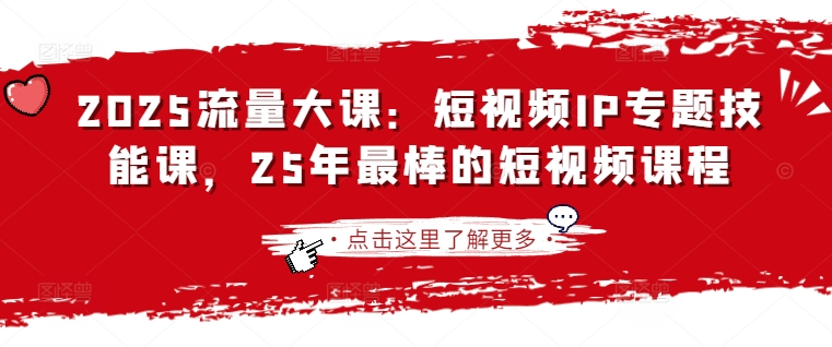 2025流量大课：短视频IP专题技能课，25年最棒的短视频课程-客创社 - 专注互联网轻资产创业及网络项目资源整合与分享客创社-免费且强大的项目分享网站！