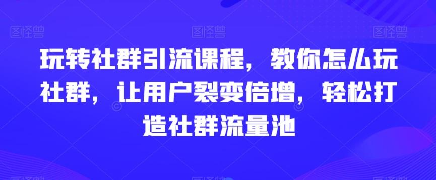玩转社群引流课程，教你怎么玩社群，让用户裂变倍增，轻松打造社群流量池客创社 - 专注互联网轻资产创业及网络项目资源整合与分享客创社 - 专注互联网轻资产创业及网络项目资源整合与分享