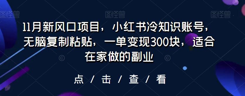 11月新风口项目，小红书冷知识账号，无脑复制粘贴，一单变现300块，适合在家做的副业客创社 - 专注互联网轻资产创业及网络项目资源整合与分享客创社 - 专注互联网轻资产创业及网络项目资源整合与分享