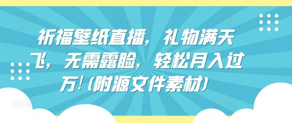 祈福壁纸直播，礼物满天飞，无需露脸，轻松月入过万!(附源文件素材)【揭秘】客创社 - 专注互联网轻资产创业及网络项目资源整合与分享客创社 - 专注互联网轻资产创业及网络项目资源整合与分享