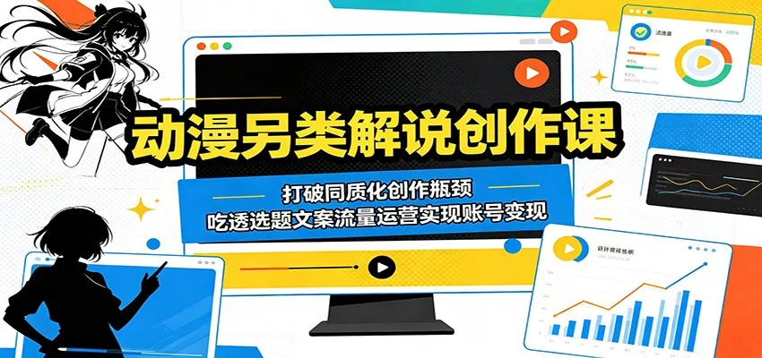动漫另类解说创作课：打破同质化创作瓶颈，吃透选题文案流量运营实现账号变现客创社区-专注互联网轻资产资源整合与分享客创社区-专注互联网轻资产资源整合与分享