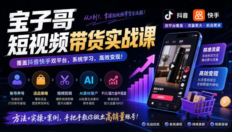 宝子哥短视频带货实战课，覆盖抖音快手双平台，账号养号、选品、剪辑，到AI素材量产、千川磁力金牛投流等(26年9月更新)星享资源网HS游戏库