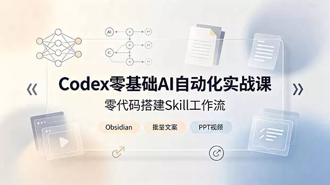 Codex零基础AI自动化实战课，零代码搭建Skill工作流，搭配Obsidian批量制作文案PPT视频客创社区-专注互联网轻资产资源整合与分享客创社区-专注互联网轻资产资源整合与分享