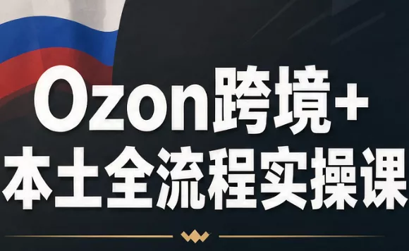 Ozon跨境+本土全流程实操课-鱼见海资源网-免费PHP网站源码模板,插件软件网创AI智能体资源分享平台！