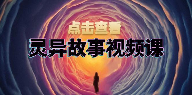 灵异故事视频课：文案、剪辑流程、画面处理及封面制作，助力创作者盈利客创社 - 专注互联网轻资产创业及网络项目资源整合与分享客创社 - 专注互联网轻资产创业及网络项目资源整合与分享