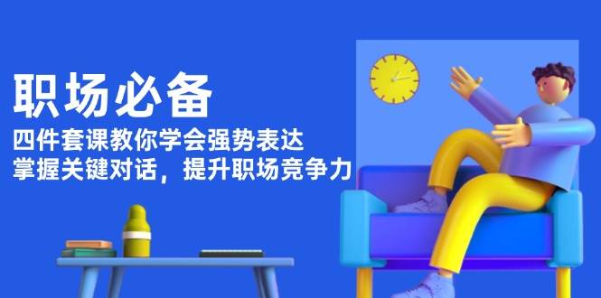 职场必备，四件套课教你学会强势表达，掌握关键对话，提升职场竞争力客创社 - 专注互联网轻资产创业及网络项目资源整合与分享客创社 - 专注互联网轻资产创业及网络项目资源整合与分享