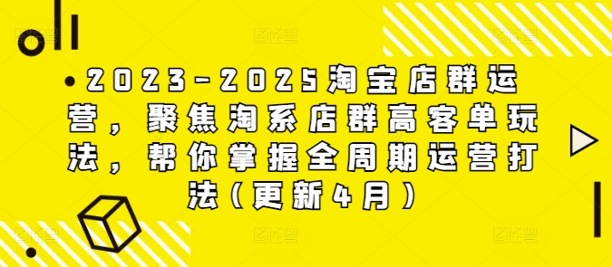 2023-2025淘宝店群运营，聚焦淘系店群高客单玩法，帮你掌握全周期运营打法(更新4月)客创社 - 专注互联网轻资产创业及网络项目资源整合与分享客创社 - 专注互联网轻资产创业及网络项目资源整合与分享