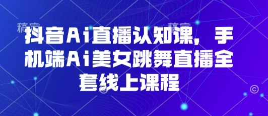 抖音Ai直播认知课，手机端Ai美女跳舞直播全套线上课程-客创社 - 专注互联网轻资产创业及网络项目资源整合与分享客创社-免费且强大的项目分享网站！