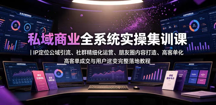 私域商业全系统实操课｜IP定位公域引流、社群精细化运营、朋友圈内容打造、高客单成交与用户裂变完整落地教程客创社区-专注互联网轻资产资源整合与分享客创社区-专注互联网轻资产资源整合与分享