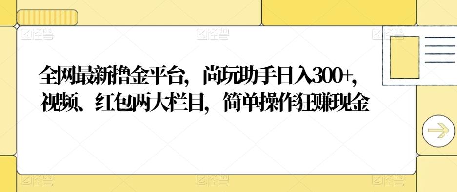 全网最新撸金平台，尚玩助手日入300+，视频、红包两大栏目，简单操作狂赚现金客创社 - 专注互联网轻资产创业及网络项目资源整合与分享客创社 - 专注互联网轻资产创业及网络项目资源整合与分享