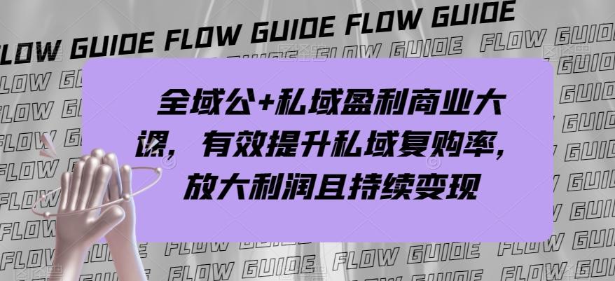全域公+私域盈利商业大课，有效提升私域复购率，放大利润且持续变现客创社 - 专注互联网轻资产创业及网络项目资源整合与分享客创社 - 专注互联网轻资产创业及网络项目资源整合与分享