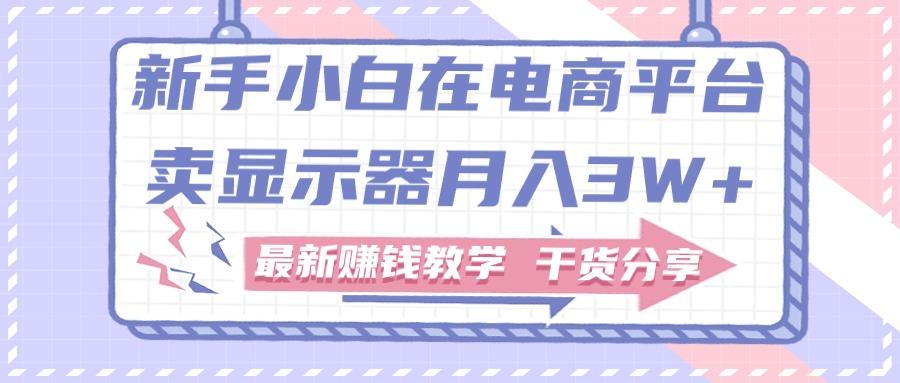 新手小白如何做到在电商平台卖显示器月入3W+，最新赚钱教学干货分享客创社 - 专注互联网轻资产创业及网络项目资源整合与分享客创社 - 专注互联网轻资产创业及网络项目资源整合与分享