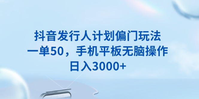 抖音发行人计划偏门玩法，一单50，手机平板无脑操作，日入3000+-客创社 - 专注互联网轻资产创业及网络项目资源整合与分享客创社-免费且强大的项目分享网站！