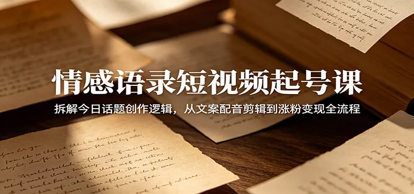 情感语录短视频起号课：拆解今日话题创作逻辑，从文案配音剪辑到涨粉变现全流程客创社区-专注互联网轻资产资源整合与分享客创社区-专注互联网轻资产资源整合与分享