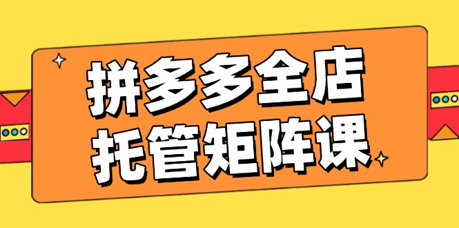 拼多多全店托管矩阵课，盈利动销玩法，高效计划设置，提升店铺效益客创社 - 专注互联网轻资产创业及网络项目资源整合与分享客创社 - 专注互联网轻资产创业及网络项目资源整合与分享