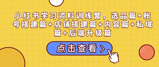 小红书学习资料训练营，选品篇+账号搭建篇+店铺搭建篇+内容篇+私域篇+后端升级篇客创社 - 专注互联网轻资产创业及网络项目资源整合与分享客创社 - 专注互联网轻资产创业及网络项目资源整合与分享