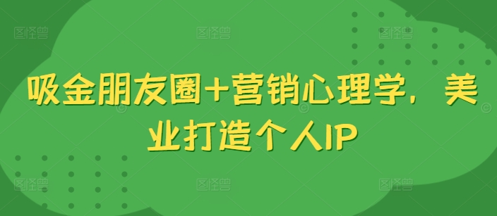 吸金朋友圈+营销心理学，美业打造个人IP客创社 - 专注互联网轻资产创业及网络项目资源整合与分享客创社 - 专注互联网轻资产创业及网络项目资源整合与分享