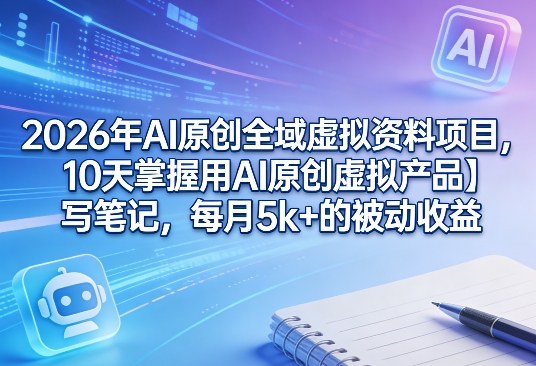 2026年AI原创全域虚拟资料项目，10天掌握用AI原创虚拟产品＋写笔记，每月5k+的被动收益客创社区-专注互联网轻资产资源整合与分享客创社区-专注互联网轻资产资源整合与分享