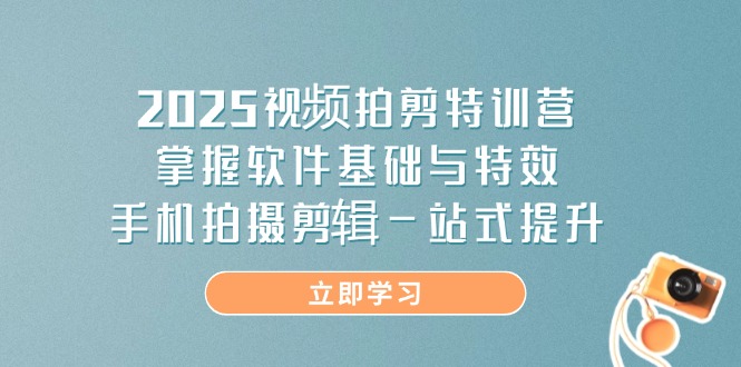 2025视频拍剪特训营，掌握软件基础与特效，手机拍摄剪辑一站式提升客创社 - 专注互联网轻资产创业及网络项目资源整合与分享客创社 - 专注互联网轻资产创业及网络项目资源整合与分享