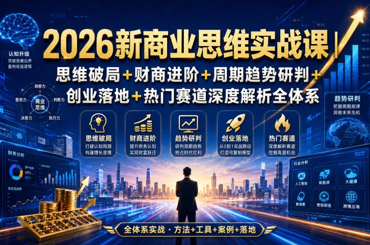 2026新商业思维实战课｜思维破局+财商进阶+周期趋势研判+创业落地+热门赛道深度解析全体系-软件百科