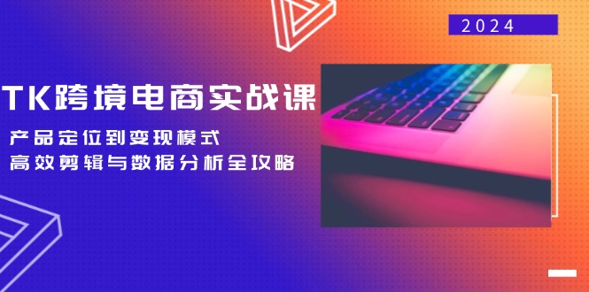 TK跨境电商实战课：产品定位到变现模式，高效剪辑与数据分析全攻略客创社 - 专注互联网轻资产创业及网络项目资源整合与分享客创社 - 专注互联网轻资产创业及网络项目资源整合与分享