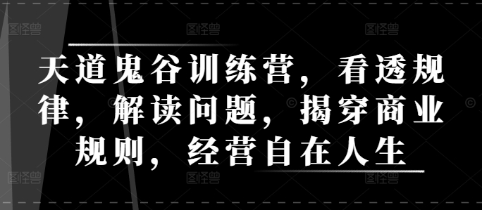 天道鬼谷训练营，看透规律，解读问题，揭穿商业规则，经营自在人生-客创社 - 专注互联网轻资产创业及网络项目资源整合与分享客创社-免费且强大的项目分享网站！