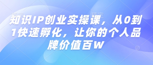 知识IP创业实操课，从0到1快速孵化，让你的个人品牌价值百W客创社 - 专注互联网轻资产创业及网络项目资源整合与分享客创社 - 专注互联网轻资产创业及网络项目资源整合与分享