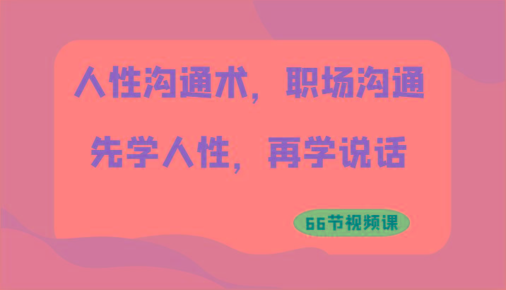 人性沟通术，职场沟通：先学人性，再学说话(66节视频课)客创社 - 专注互联网轻资产创业及网络项目资源整合与分享客创社 - 专注互联网轻资产创业及网络项目资源整合与分享