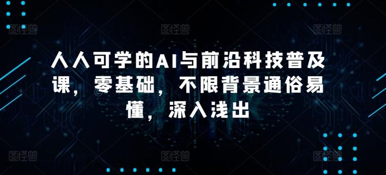 人人可学的AI与前沿科技普及课，零基础，不限背景通俗易懂，深入浅出客创社 - 专注互联网轻资产创业及网络项目资源整合与分享客创社 - 专注互联网轻资产创业及网络项目资源整合与分享
