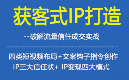 获客型IP打造，破解流量信任成，四类短视频布局+文案钩子指令创作IP三大信任状+IP变现四大模式客创社区-专注互联网轻资产资源整合与分享客创社区-专注互联网轻资产资源整合与分享