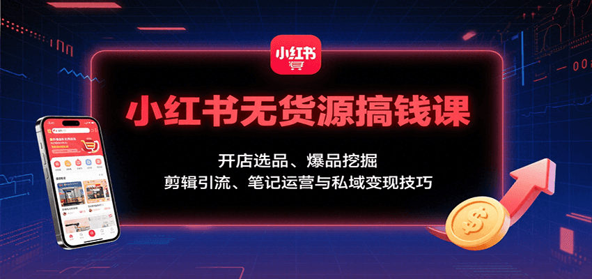 小红书无货源搞钱课：开店选品、爆品挖掘，剪辑引流、笔记运营与私域变现技巧-客创社 - 专注互联网轻资产创业及网络项目资源整合与分享客创社-免费且强大的项目分享网站！