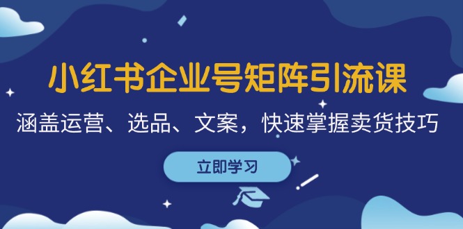 小红书企业号矩阵引流课，涵盖运营、选品、文案，快速掌握卖货技巧客创社 - 专注互联网轻资产创业及网络项目资源整合与分享客创社 - 专注互联网轻资产创业及网络项目资源整合与分享