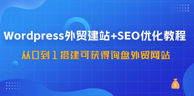 WordPress外贸建站+SEO优化教程，从0到1搭建可获得询盘外贸网站(57节课)客创社 - 专注互联网轻资产创业及网络项目资源整合与分享客创社 - 专注互联网轻资产创业及网络项目资源整合与分享