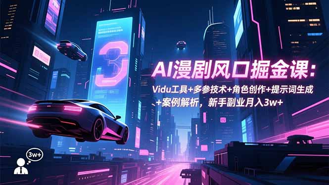 AI漫剧风口掘金课：Vidu工具+多参技术+角色创作+提示词生成+案例解析，新手副业月入3w+客创社区-专注互联网轻资产资源整合与分享客创社区-专注互联网轻资产资源整合与分享