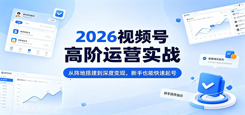 2026视频号高阶运营实战：从阵地搭建到深度变现，新手也能快速起号客创社区-专注互联网轻资产资源整合与分享客创社区-专注互联网轻资产资源整合与分享