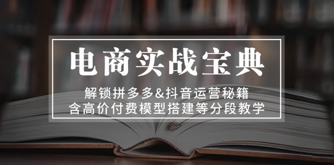 电商实战宝典 解锁拼多多&抖音运营秘籍 含高价付费模型搭建等分段教学客创社 - 专注互联网轻资产创业及网络项目资源整合与分享客创社 - 专注互联网轻资产创业及网络项目资源整合与分享