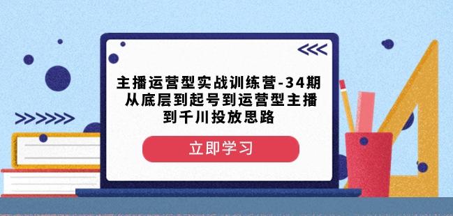 主播运营型实战训练营-第34期从底层到起号到运营型主播到千川投放思路客创社 - 专注互联网轻资产创业及网络项目资源整合与分享客创社 - 专注互联网轻资产创业及网络项目资源整合与分享