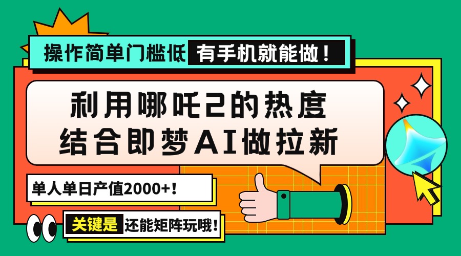 用哪吒2热度结合即梦AI做拉新，单日产值2000+，操作简单门槛低，有手机…-客创社 - 专注互联网轻资产创业及网络项目资源整合与分享客创社-免费且强大的项目分享网站！