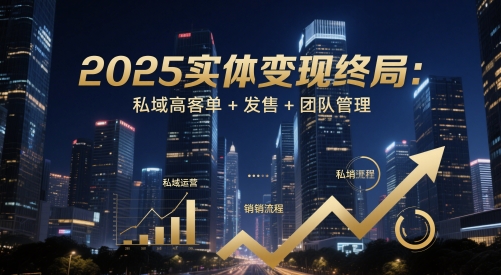 2025实体变现终局：私域高客单+发售+团队管理-客创社 - 专注互联网轻资产创业及网络项目资源整合与分享客创社-免费且强大的项目分享网站！