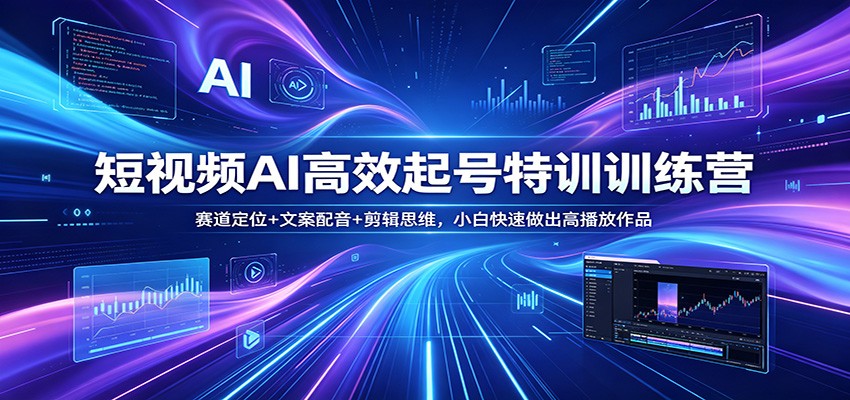 短视频AI高效起号特训训练营：赛道定位+文案配音+剪辑思维，小白快速做出高播放作品客创社区-专注互联网轻资产资源整合与分享客创社区-专注互联网轻资产资源整合与分享