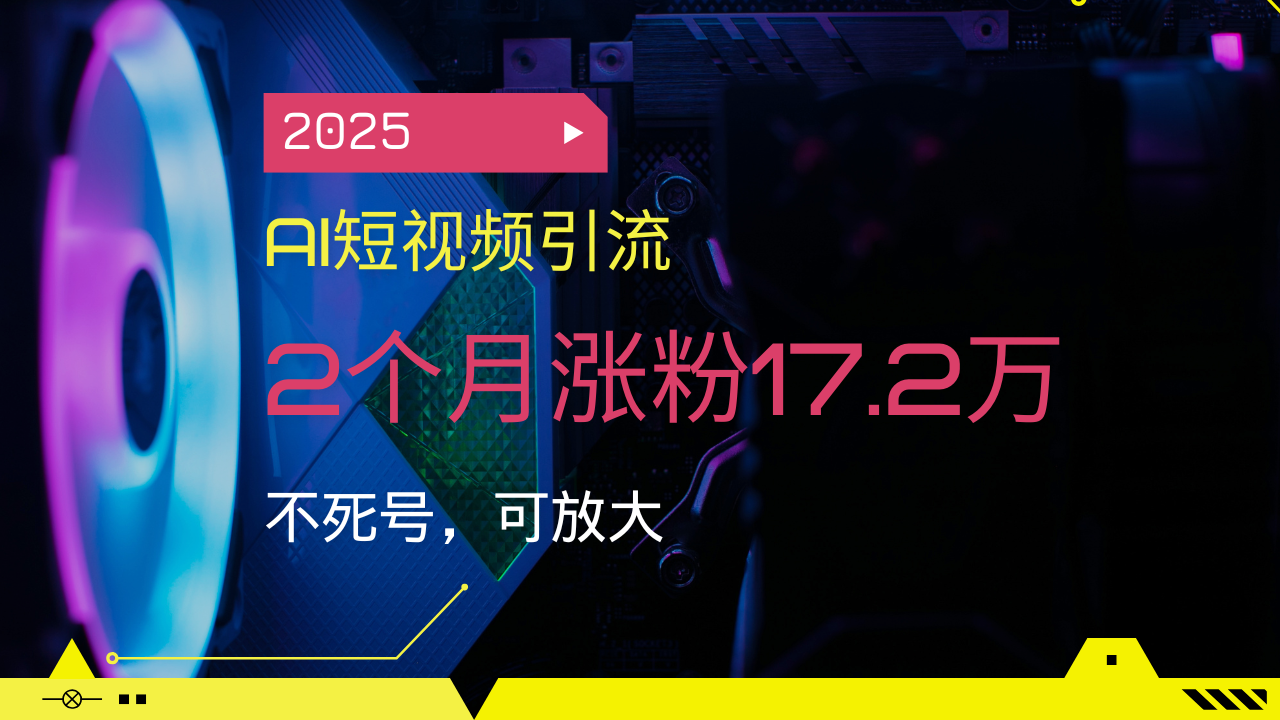 2025AI短视频引流，2个月涨粉17.2万，不死号，可放大客创社 - 专注互联网轻资产创业及网络项目资源整合与分享客创社 - 专注互联网轻资产创业及网络项目资源整合与分享