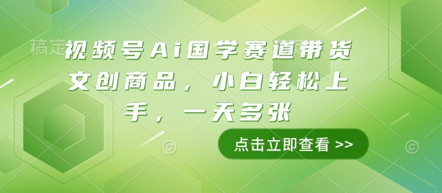 视频号Ai国学赛道带货文创商品，小白轻松上手，一天多张客创社 - 专注互联网轻资产创业及网络项目资源整合与分享客创社 - 专注互联网轻资产创业及网络项目资源整合与分享