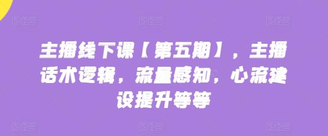 主播线下课【第五期】，主播话术逻辑，流量感知，心流建设提升等等客创社 - 专注互联网轻资产创业及网络项目资源整合与分享客创社 - 专注互联网轻资产创业及网络项目资源整合与分享