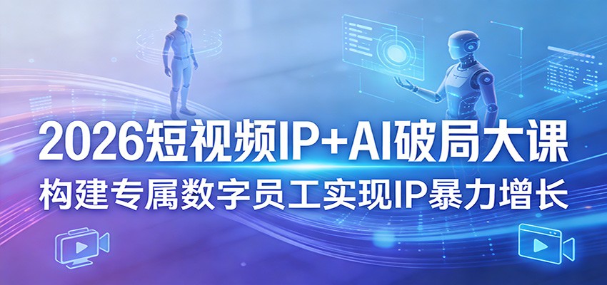 2026短视频IP+AI破局大课，构建专属数字员工实现IP暴力增长客创社区-专注互联网轻资产资源整合与分享客创社区-专注互联网轻资产资源整合与分享
