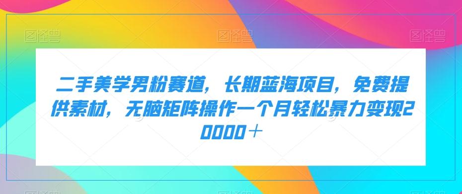 二手美学男粉赛道，长期蓝海项目，无脑矩阵操作一个月轻松暴力变现20000＋客创社 - 专注互联网轻资产创业及网络项目资源整合与分享客创社 - 专注互联网轻资产创业及网络项目资源整合与分享