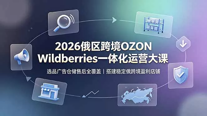 2026俄区跨境OZON Wildberries一体化运营大课，选品广告仓储售后全覆盖，搭建稳定俄跨境盈利店铺客创社区-专注互联网轻资产资源整合与分享客创社区-专注互联网轻资产资源整合与分享