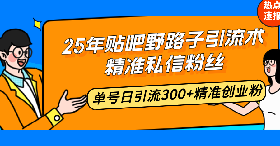 25年贴吧野路子引流术，精准私信粉丝，单号日引流300+精准创业粉客创社 - 专注互联网轻资产创业及网络项目资源整合与分享客创社 - 专注互联网轻资产创业及网络项目资源整合与分享